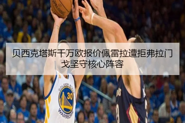 贝西克塔斯千万欧报价佩雷拉遭拒弗拉门戈坚守核心阵容