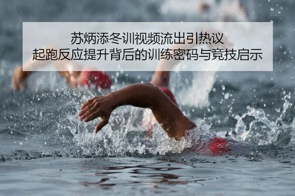苏炳添冬训视频流出引热议 起跑反应提升背后的训练密码与竞技启示